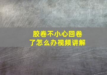 胶卷不小心回卷了怎么办视频讲解