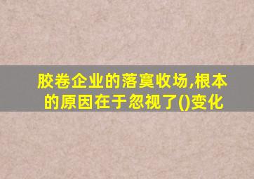 胶卷企业的落寞收场,根本的原因在于忽视了()变化