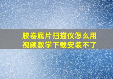 胶卷底片扫描仪怎么用视频教学下载安装不了