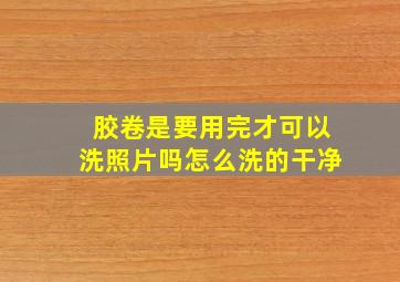 胶卷是要用完才可以洗照片吗怎么洗的干净