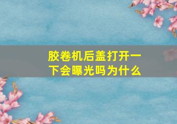 胶卷机后盖打开一下会曝光吗为什么