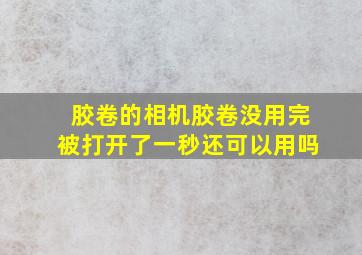 胶卷的相机胶卷没用完被打开了一秒还可以用吗