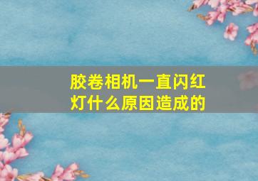 胶卷相机一直闪红灯什么原因造成的