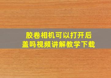 胶卷相机可以打开后盖吗视频讲解教学下载