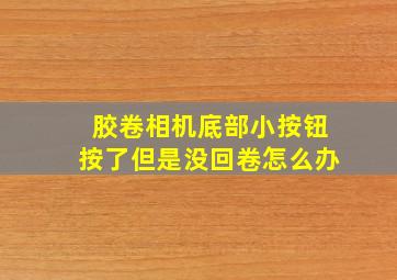 胶卷相机底部小按钮按了但是没回卷怎么办