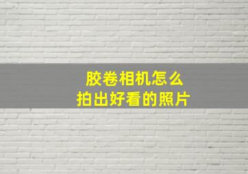 胶卷相机怎么拍出好看的照片