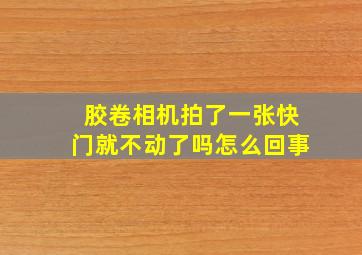 胶卷相机拍了一张快门就不动了吗怎么回事