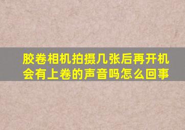 胶卷相机拍摄几张后再开机会有上卷的声音吗怎么回事