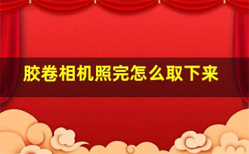 胶卷相机照完怎么取下来