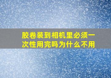 胶卷装到相机里必须一次性用完吗为什么不用