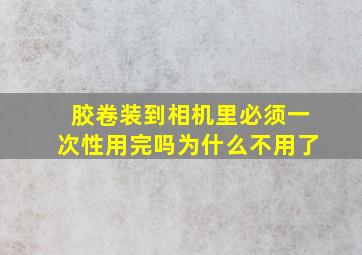 胶卷装到相机里必须一次性用完吗为什么不用了