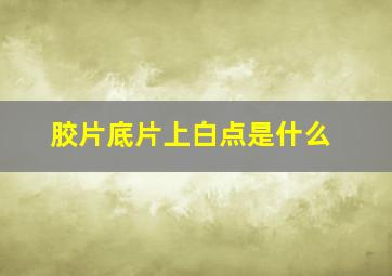 胶片底片上白点是什么