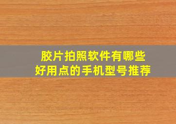 胶片拍照软件有哪些好用点的手机型号推荐