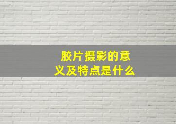 胶片摄影的意义及特点是什么