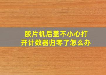 胶片机后盖不小心打开计数器归零了怎么办