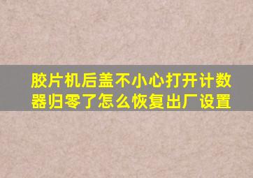 胶片机后盖不小心打开计数器归零了怎么恢复出厂设置