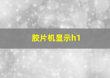 胶片机显示h1