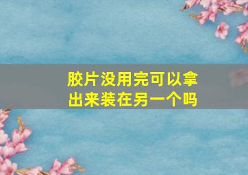 胶片没用完可以拿出来装在另一个吗