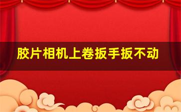 胶片相机上卷扳手扳不动