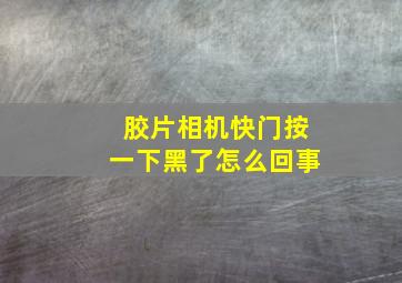 胶片相机快门按一下黑了怎么回事