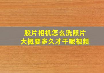 胶片相机怎么洗照片大概要多久才干呢视频