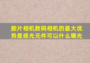 胶片相机数码相机的最大优势是感光元件可以什么曝光