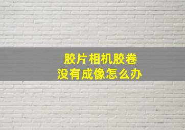 胶片相机胶卷没有成像怎么办