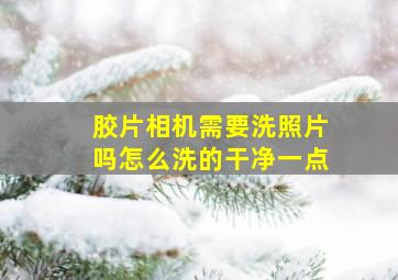 胶片相机需要洗照片吗怎么洗的干净一点