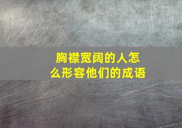 胸襟宽阔的人怎么形容他们的成语