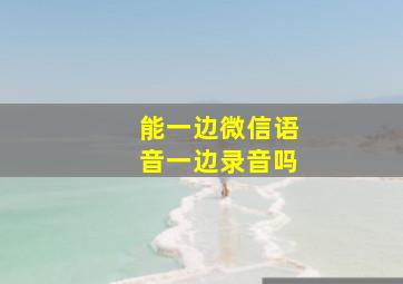 能一边微信语音一边录音吗