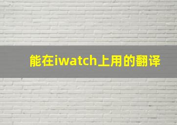 能在iwatch上用的翻译