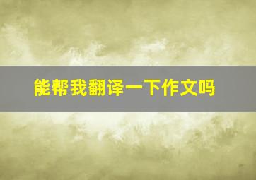 能帮我翻译一下作文吗