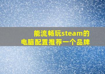 能流畅玩steam的电脑配置推荐一个品牌