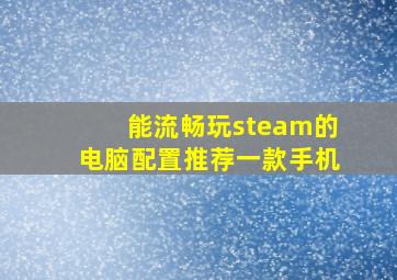 能流畅玩steam的电脑配置推荐一款手机