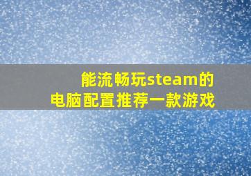 能流畅玩steam的电脑配置推荐一款游戏