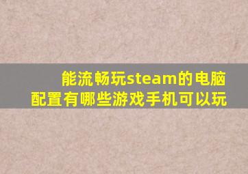 能流畅玩steam的电脑配置有哪些游戏手机可以玩