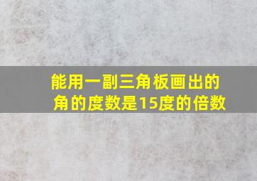 能用一副三角板画出的角的度数是15度的倍数