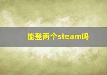 能登两个steam吗