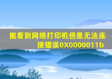 能看到网络打印机但是无法连接错误0X0000011b