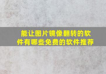 能让图片镜像翻转的软件有哪些免费的软件推荐