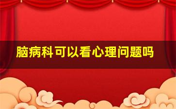 脑病科可以看心理问题吗