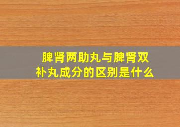 脾肾两助丸与脾肾双补丸成分的区别是什么