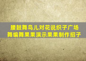 腰鼓舞鸟儿对花说织子广场舞编舞果果演示果果制作招子