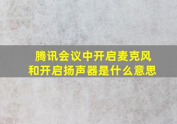 腾讯会议中开启麦克风和开启扬声器是什么意思