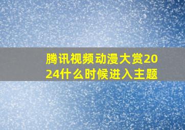 腾讯视频动漫大赏2024什么时候进入主题