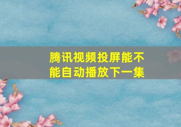 腾讯视频投屏能不能自动播放下一集