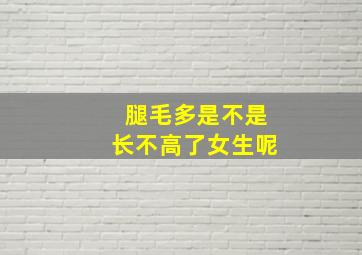 腿毛多是不是长不高了女生呢