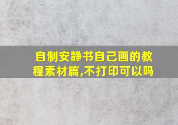 自制安静书自己画的教程素材篇,不打印可以吗