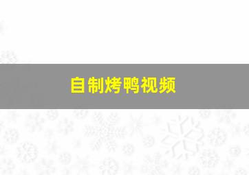 自制烤鸭视频