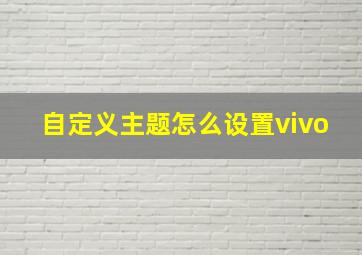 自定义主题怎么设置vivo